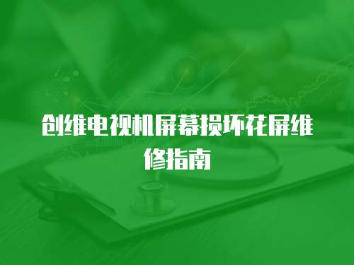 創維電視機屏幕損壞花屏維修指南