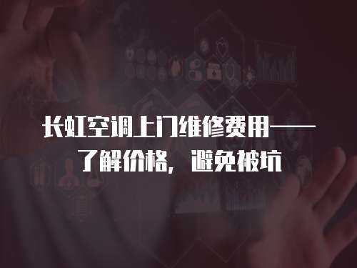長虹空調上門維修費用——了解價格，避免被坑