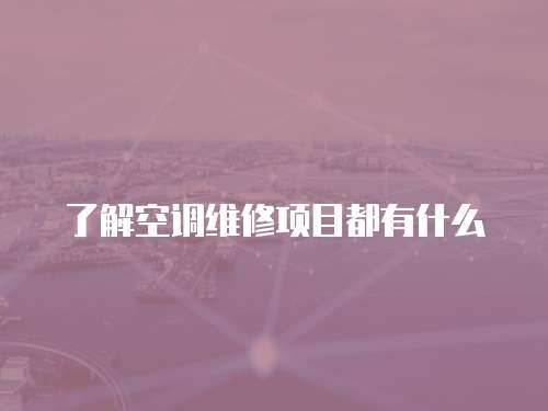 了解空調(diào)維修項目都有什么
