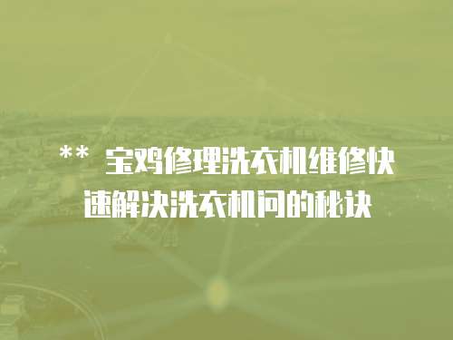 ** 寶雞修理洗衣機維修快速解決洗衣機問的秘訣