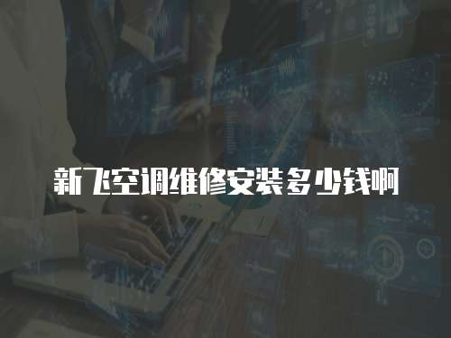 新飛空調維修安裝多少錢啊