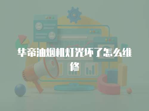 華帝油煙機燈光壞了怎么維修
