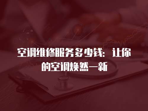 空調維修服務多少錢：讓你的空調煥然一新
