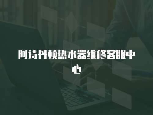 阿詩丹頓熱水器維修客服中心