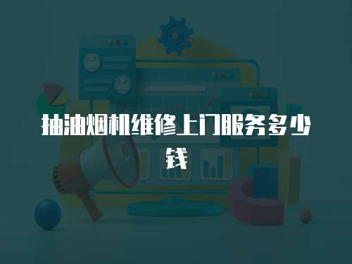 抽油煙機維修上門服務(wù)多少錢