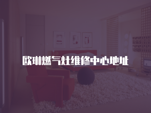 歐琳燃氣灶維修中心地址