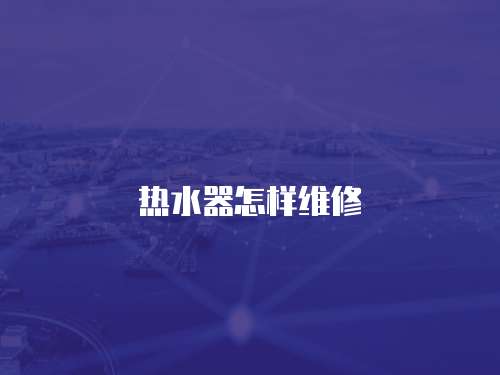 熱水器怎樣維修