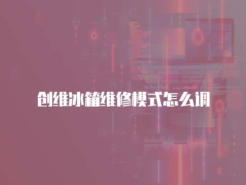 創維冰箱維修模式怎么調