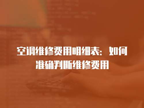空調(diào)維修費(fèi)用明細(xì)表：如何準(zhǔn)確判斷維修費(fèi)用
