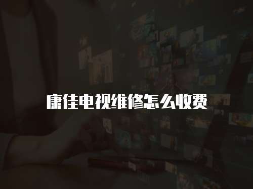 康佳電視維修怎么收費