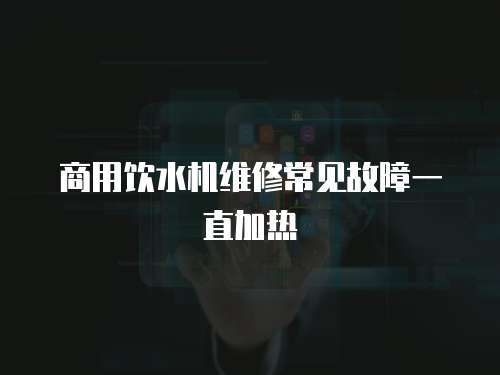 商用飲水機維修常見故障一直加熱