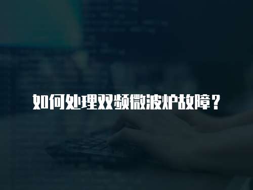 如何處理雙頻微波爐故障？