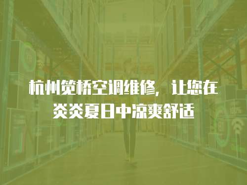 杭州筧橋空調(diào)維修，讓您在炎炎夏日中涼爽舒適