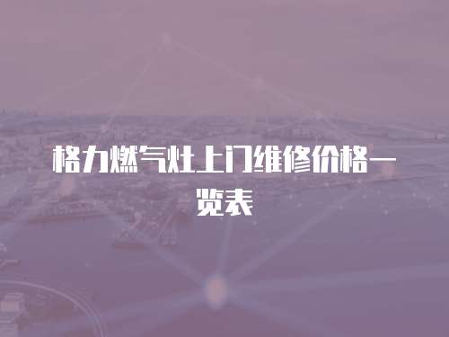 格力燃氣灶上門維修價格一覽表