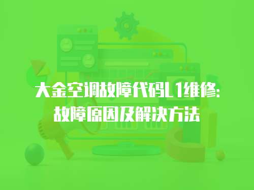 大金空調(diào)故障代碼L1維修：故障原因及解決方法
