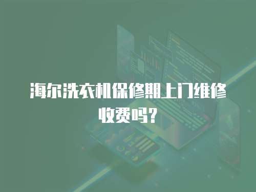 海爾洗衣機保修期上門維修收費嗎？