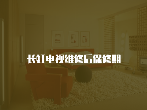長虹電視維修后保修期