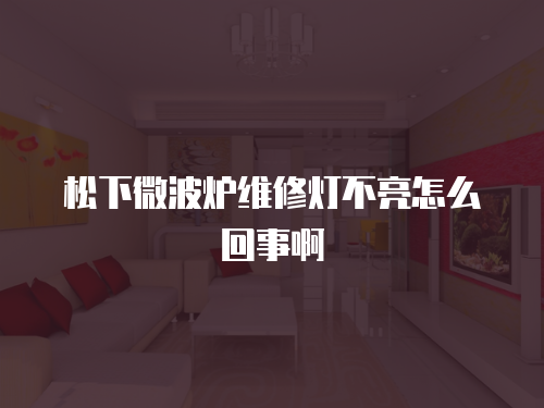 松下微波爐維修燈不亮怎么回事啊