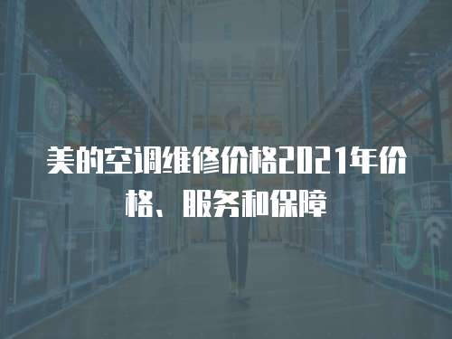美的空調維修價格2021年價格、服務和保障