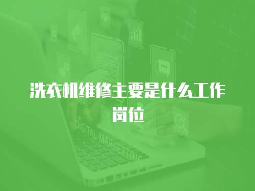 洗衣機維修主要是什么工作崗位
