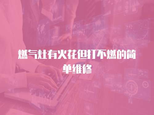 燃氣灶有火花但打不燃的簡單維修