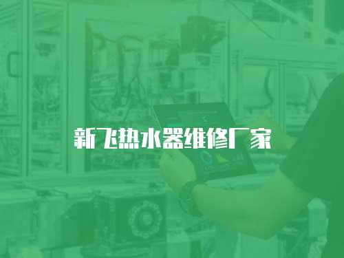 新飛熱水器維修廠家