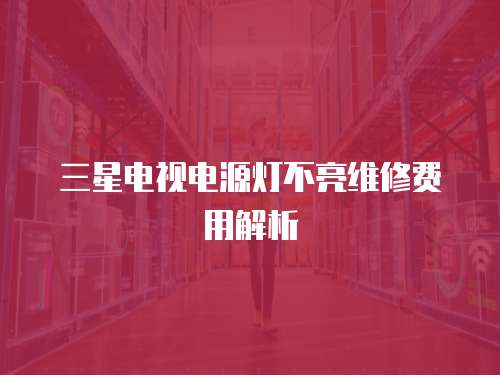 三星電視電源燈不亮維修費用解析