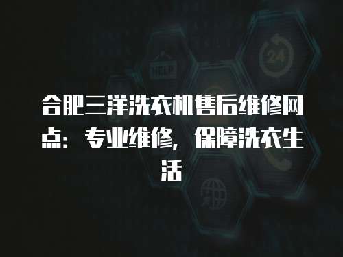 合肥三洋洗衣機(jī)售后維修網(wǎng)點(diǎn)：專(zhuān)業(yè)維修，保障洗衣生活