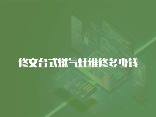 修文臺式燃?xì)庠罹S修多少錢