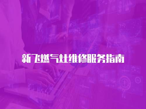 新飛燃氣灶維修服務指南