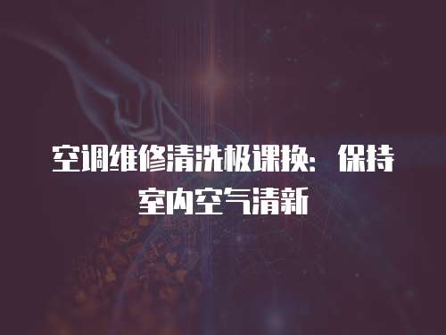 空調維修清洗極課換：保持室內空氣清新
