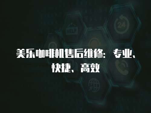 美樂咖啡機售后維修：專業、快捷、高效