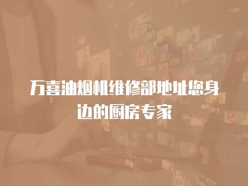 萬喜油煙機維修部地址您身邊的廚房專家