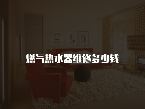 燃氣熱水器維修多少錢