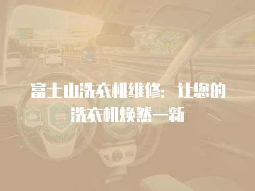 富士山洗衣機維修：讓您的洗衣機煥然一新