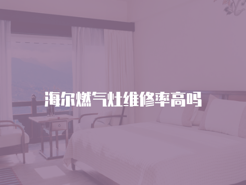 海爾燃氣灶維修率高嗎