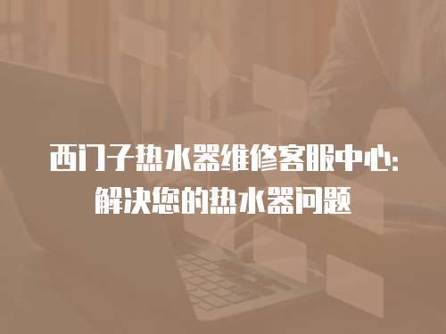 西門子熱水器維修客服中心：解決您的熱水器問題