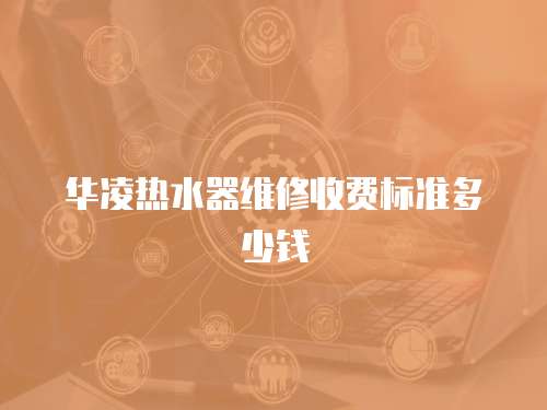 華凌熱水器維修收費標準多少錢
