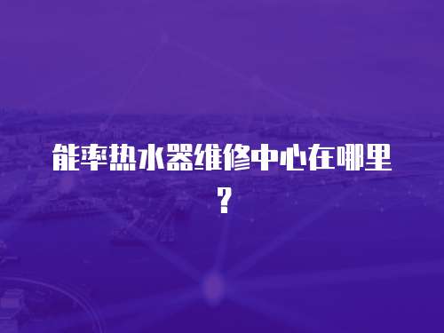 能率熱水器維修中心在哪里？