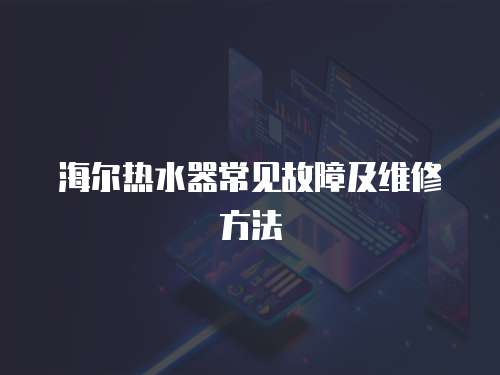 海爾熱水器常見故障及維修方法