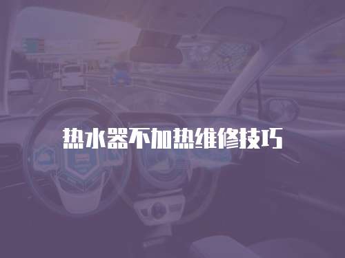 熱水器不加熱維修技巧