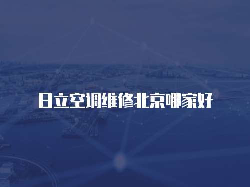 日立空調維修北京哪家好