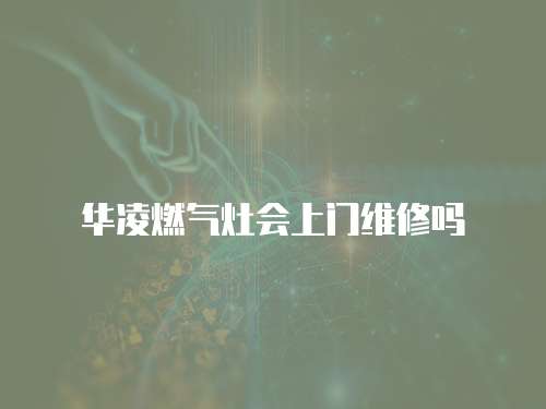 華凌燃氣灶會上門維修嗎