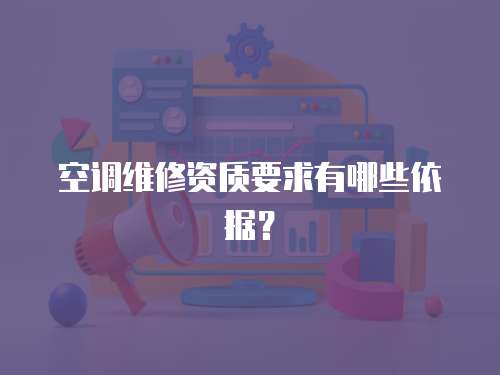 空調維修資質要求有哪些依據？