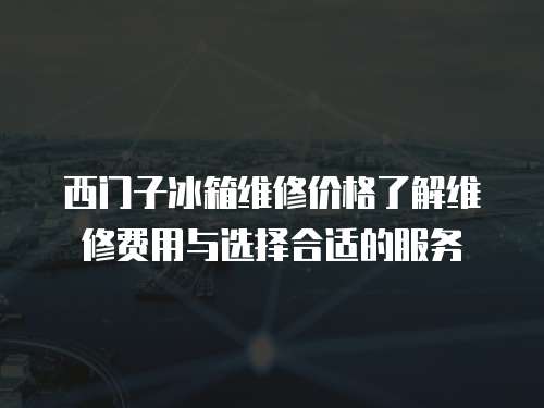 西門子冰箱維修價格了解維修費用與選擇合適的服務