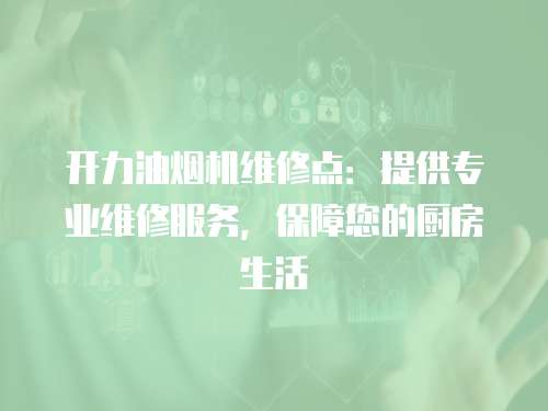 開力油煙機(jī)維修點(diǎn)：提供專業(yè)維修服務(wù)，保障您的廚房生活