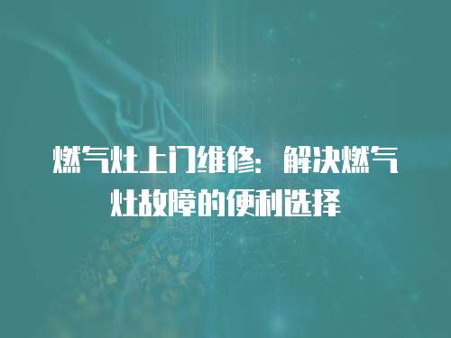 燃氣灶上門維修：解決燃氣灶故障的便利選擇