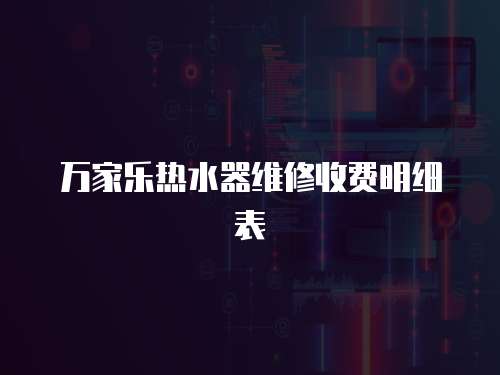 萬家樂熱水器維修收費明細表