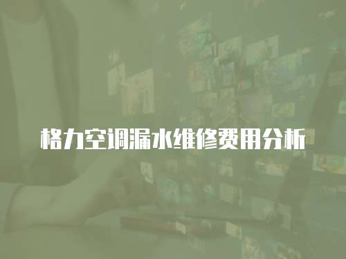 格力空調漏水維修費用分析