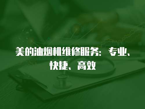 美的油煙機(jī)維修服務(wù)：專業(yè)、快捷、高效